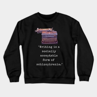 E. L. Doctorow on writing: Writing is a socially acceptable form of schizophrenia. Crewneck Sweatshirt